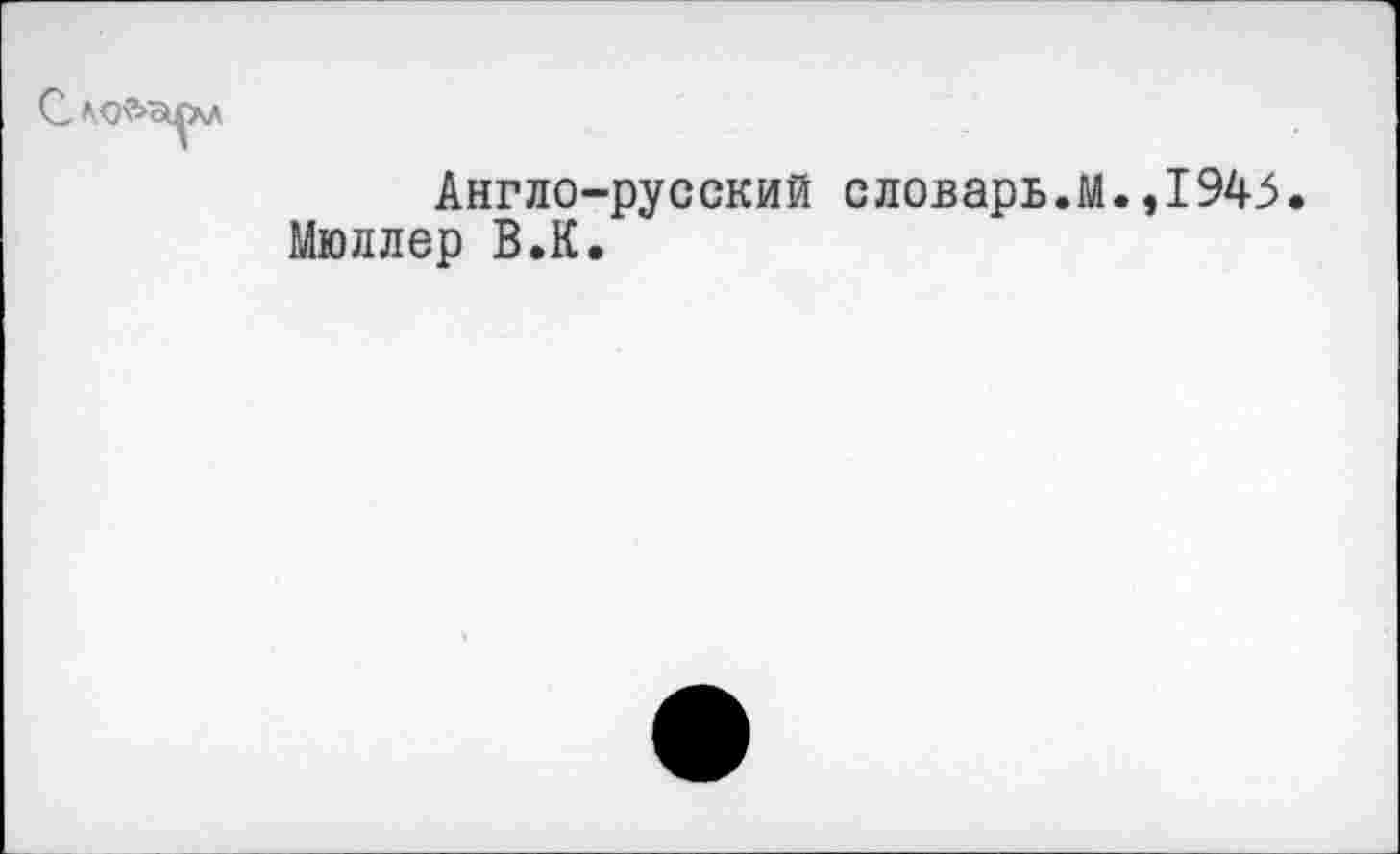 ﻿Англо-русский словарь.М.,1945 Мюллер В.К.